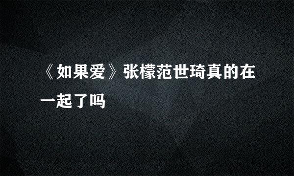 《如果爱》张檬范世琦真的在一起了吗