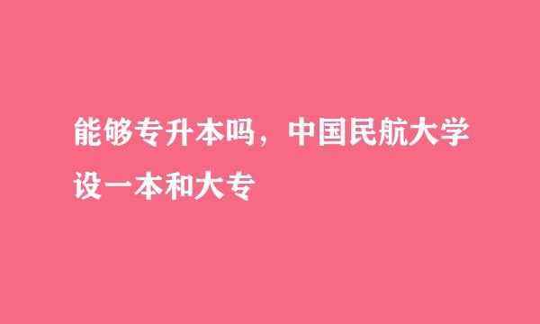 能够专升本吗，中国民航大学设一本和大专