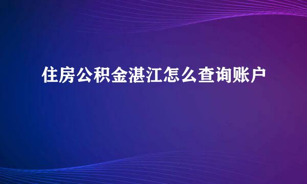 住房公积金湛江怎么查询账户