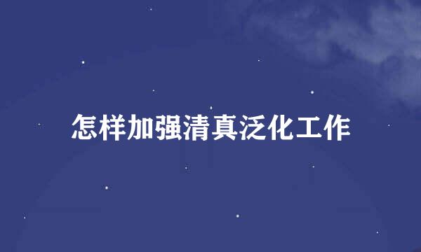 怎样加强清真泛化工作