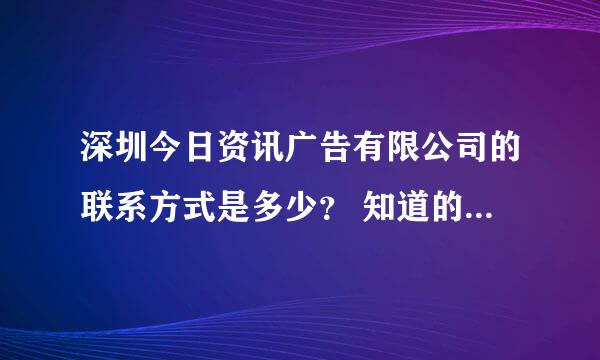 深圳今日资讯广告有限公司的联系方式是多少？ 知道的话，介绍一下，谢谢！