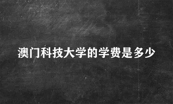 澳门科技大学的学费是多少