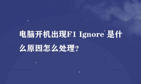 电脑开机出现F1 Ignore 是什么原因怎么处理？