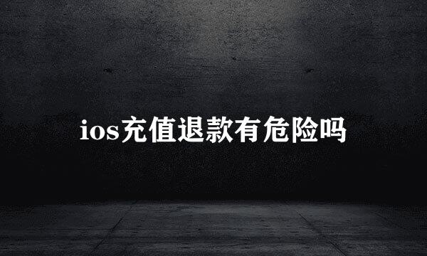 ios充值退款有危险吗