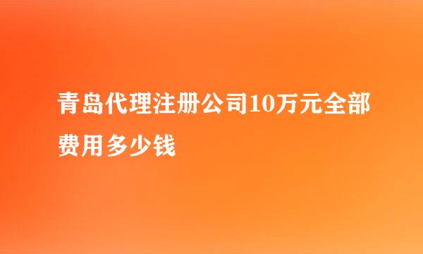 青岛代理注册公司10万元全部费用多少钱