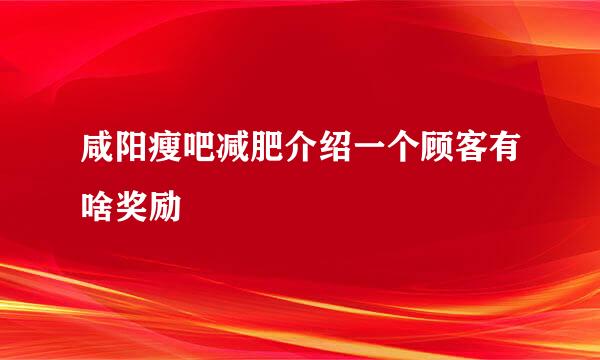 咸阳瘦吧减肥介绍一个顾客有啥奖励