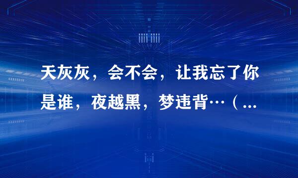 天灰灰，会不会，让我忘了你是谁，夜越黑，梦违背…（这首歌是周杰伦唱的，可我忘了歌名，能告诉我么？）