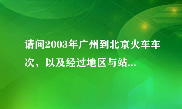 请问2003年广州到北京火车车次，以及经过地区与站台与时间