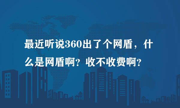 最近听说360出了个网盾，什么是网盾啊？收不收费啊？