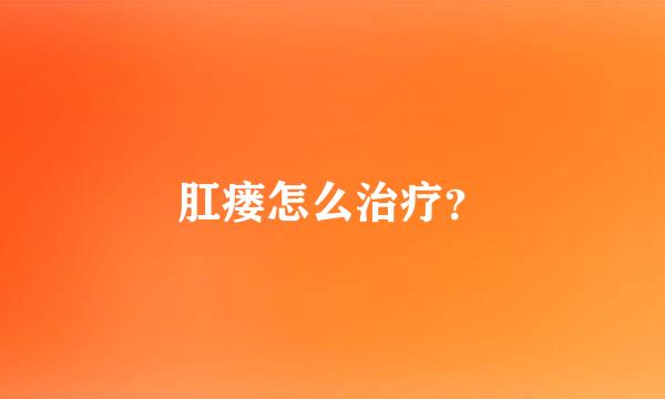 肛瘘怎么治疗？