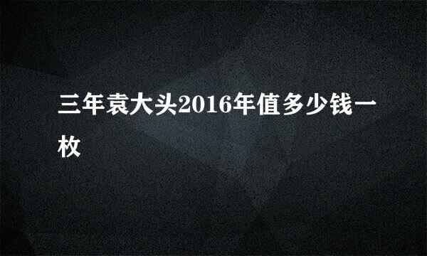 三年袁大头2016年值多少钱一枚