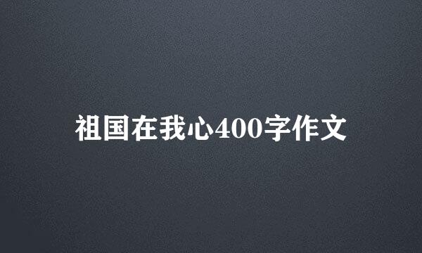 祖国在我心400字作文