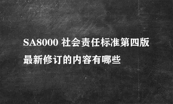 SA8000 社会责任标准第四版最新修订的内容有哪些