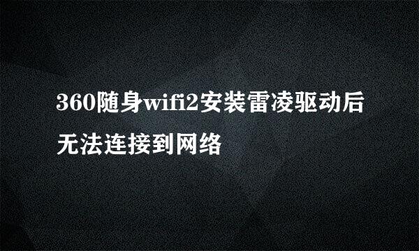 360随身wifi2安装雷凌驱动后无法连接到网络