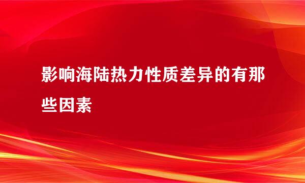 影响海陆热力性质差异的有那些因素