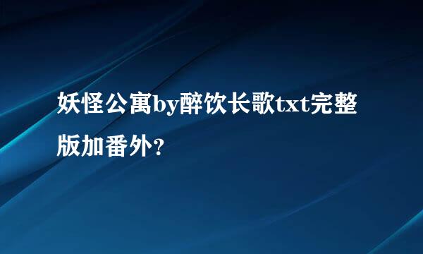 妖怪公寓by醉饮长歌txt完整版加番外？