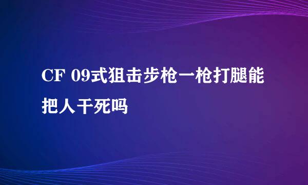 CF 09式狙击步枪一枪打腿能把人干死吗