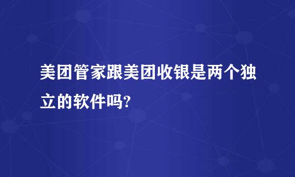 美团管家跟美团收银是两个独立的软件吗?