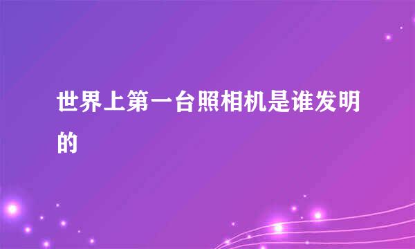 世界上第一台照相机是谁发明的