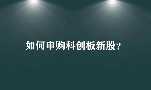 如何申购科创板新股？