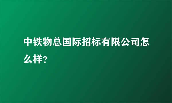 中铁物总国际招标有限公司怎么样？