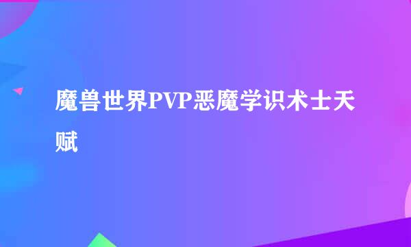 魔兽世界PVP恶魔学识术士天赋