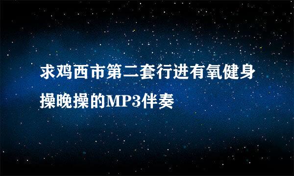 求鸡西市第二套行进有氧健身操晚操的MP3伴奏