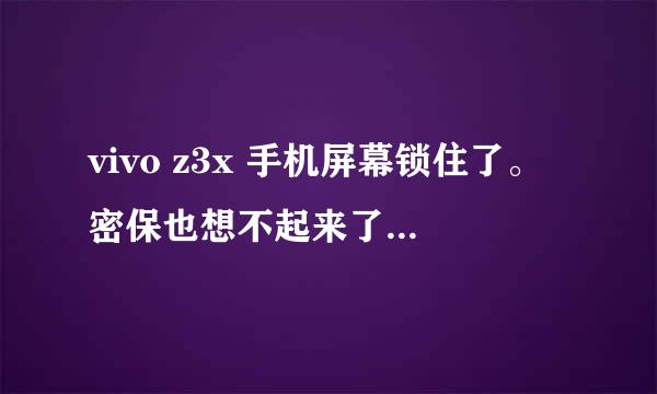 vivo z3x 手机屏幕锁住了。密保也想不起来了。这怎么把手机打开？