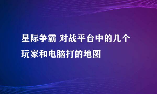 星际争霸 对战平台中的几个玩家和电脑打的地图