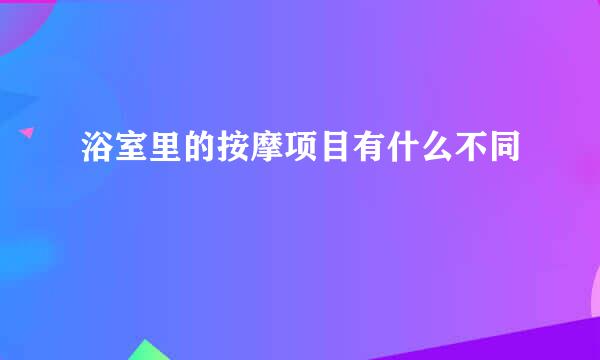 浴室里的按摩项目有什么不同