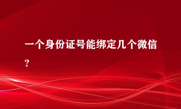 一个身份证号能绑定几个微信？