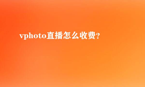 vphoto直播怎么收费？