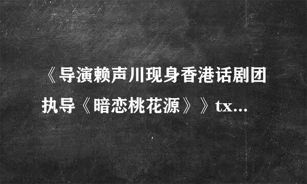 《导演赖声川现身香港话剧团执导《暗恋桃花源》》txt全集下载