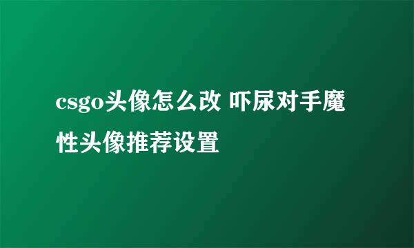 csgo头像怎么改 吓尿对手魔性头像推荐设置