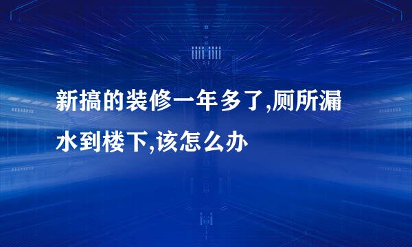 新搞的装修一年多了,厕所漏水到楼下,该怎么办