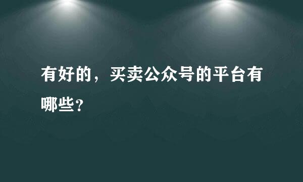 有好的，买卖公众号的平台有哪些？