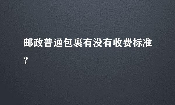 邮政普通包裹有没有收费标准?