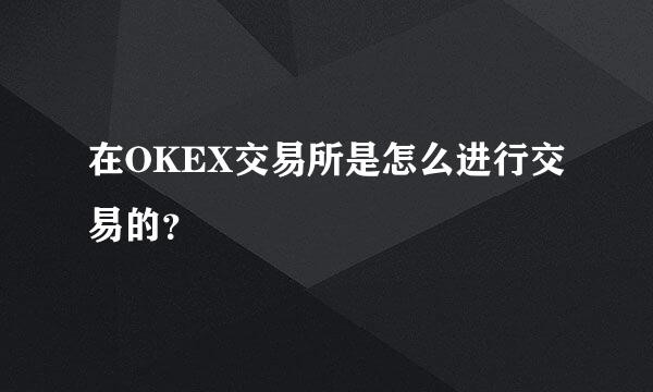 在OKEX交易所是怎么进行交易的？