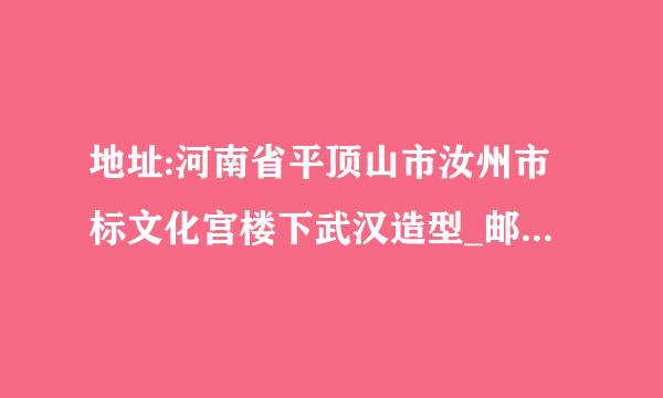 地址:河南省平顶山市汝州市标文化宫楼下武汉造型_邮编是多少