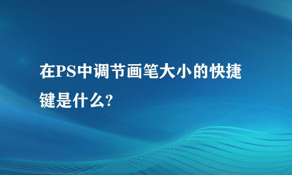 在PS中调节画笔大小的快捷键是什么?