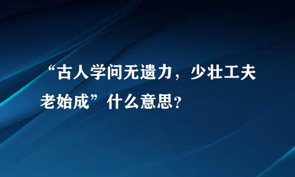 “古人学问无遗力，少壮工夫老始成”什么意思？