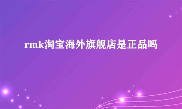 rmk淘宝海外旗舰店是正品吗