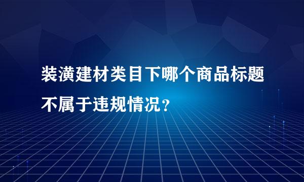 装潢建材类目下哪个商品标题不属于违规情况？