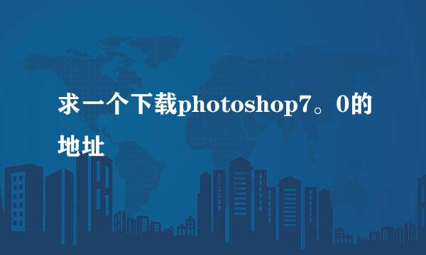 求一个下载photoshop7。0的地址