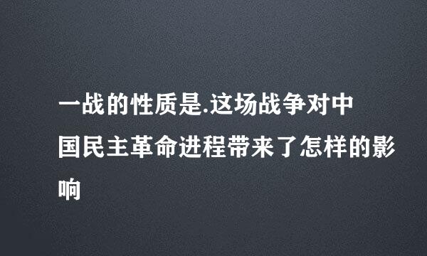 一战的性质是.这场战争对中国民主革命进程带来了怎样的影响