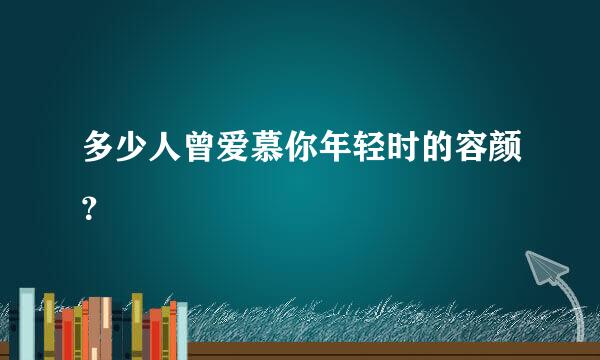 多少人曾爱慕你年轻时的容颜？