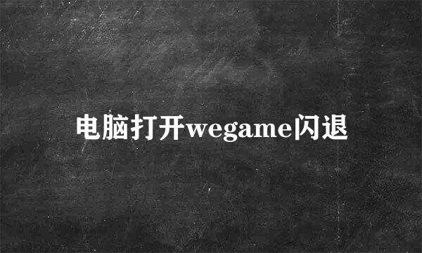 电脑打开wegame闪退