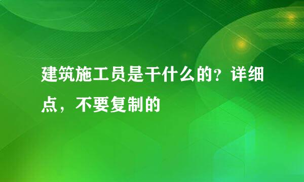 建筑施工员是干什么的？详细点，不要复制的