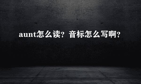 aunt怎么读？音标怎么写啊？