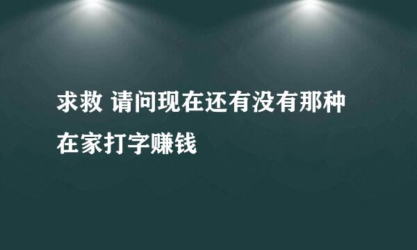 求救 请问现在还有没有那种在家打字赚钱